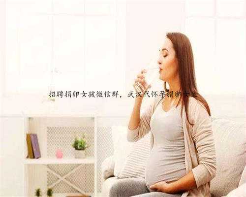 招聘捐卵女孩微信群，武汉代怀孕捐卵女生