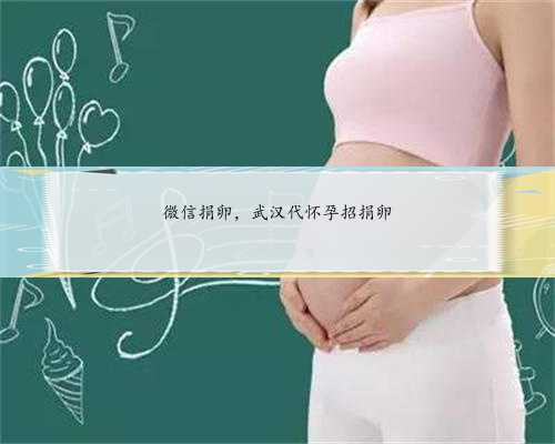 微信捐卵，武汉代怀孕招捐卵