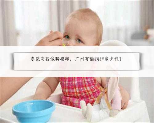 东莞高薪诚聘捐卵，广州有偿捐卵多少钱？