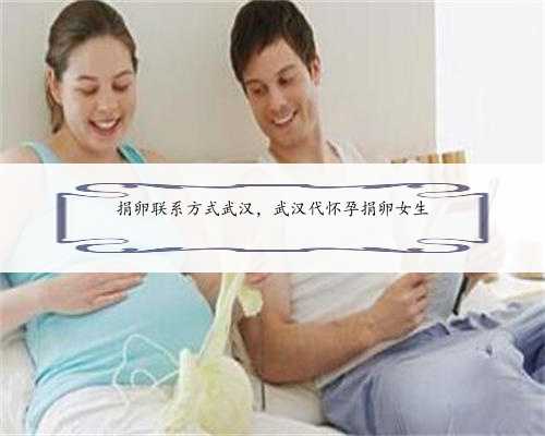 捐卵联系方式武汉，武汉代怀孕捐卵女生