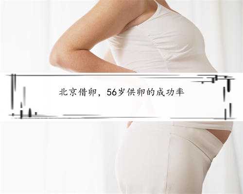 北京借卵，56岁供卵的成功率