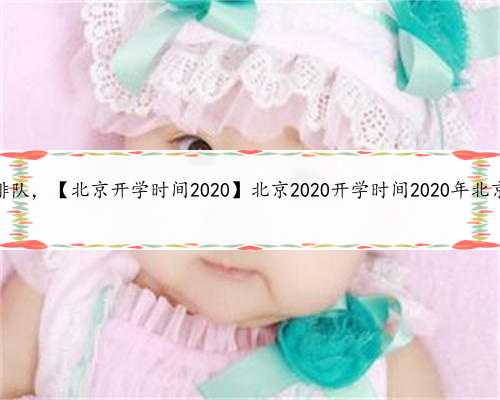北京供卵如何排队，【北京开学时间2020】北京2020开学时间2020年北京什么时候开